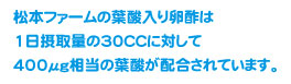 松本ファームの葉酸入り卵酢は1日摂取量の30ccに対して400µg相当の葉酸が配合されています。